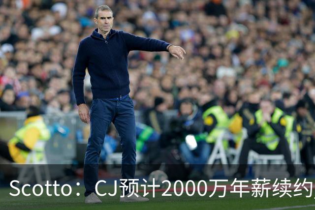 Scotto：CJ预计2000万年薪续约 老鹰靠考虑库明加未来